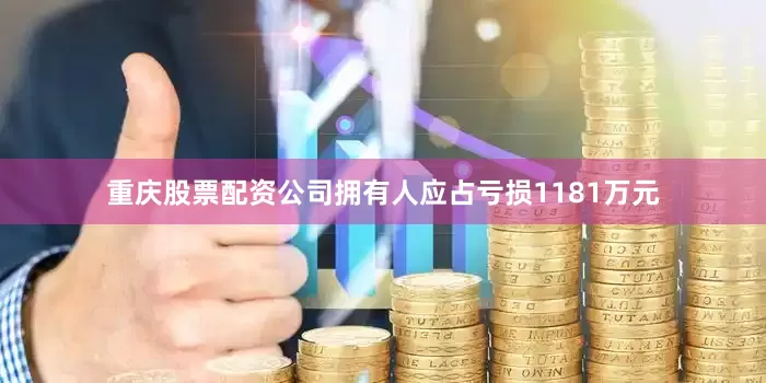重庆股票配资公司拥有人应占亏损1181万元
