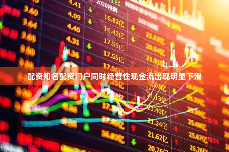 配资知名配资门户同时经营性现金流出现明显下滑