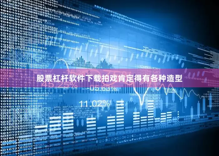 股票杠杆软件下载拍戏肯定得有各种造型