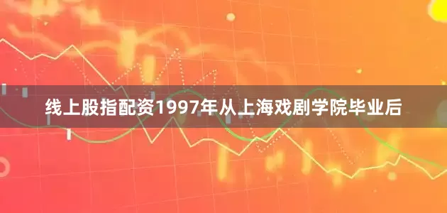 线上股指配资1997年从上海戏剧学院毕业后