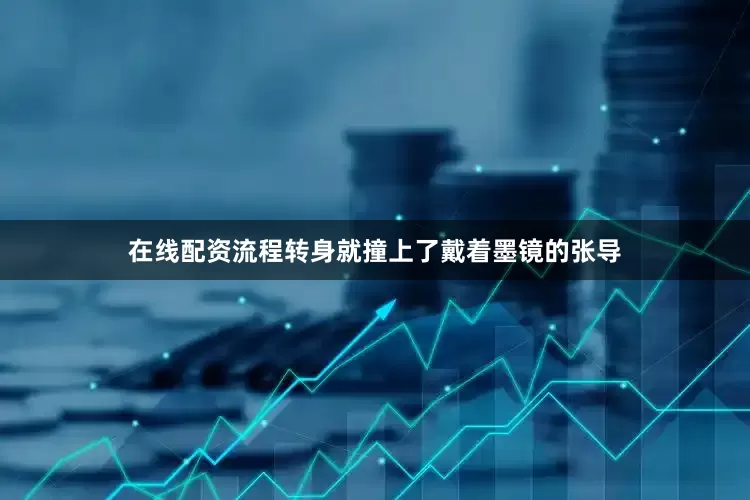 在线配资流程转身就撞上了戴着墨镜的张导