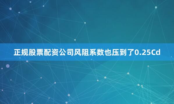 正规股票配资公司风阻系数也压到了0.25Cd