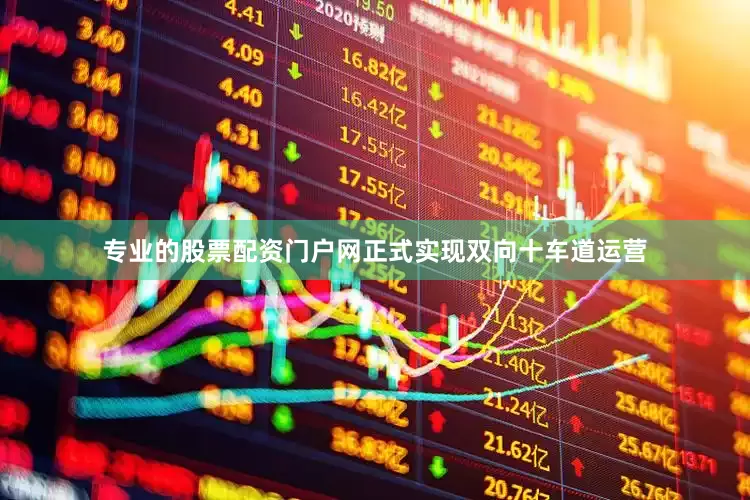 专业的股票配资门户网正式实现双向十车道运营