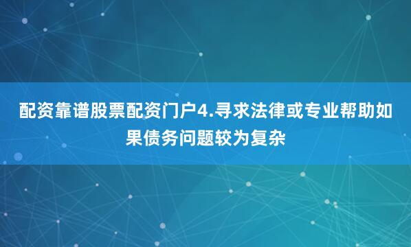 配资靠谱股票配资门户4.寻求法律或专业帮助如果债务问题较为复杂