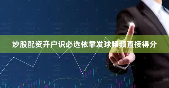 炒股配资开户识必选依靠发球频频直接得分