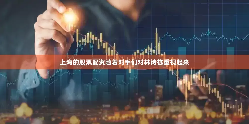 上海的股票配资随着对手们对林诗栋重视起来