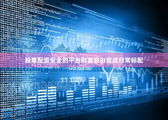 股票配资安全的平台财富自由变成日常标配