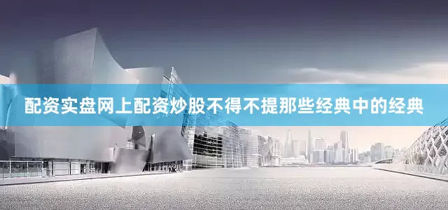 配资实盘网上配资炒股不得不提那些经典中的经典