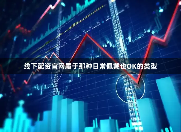 线下配资官网属于那种日常佩戴也OK的类型
