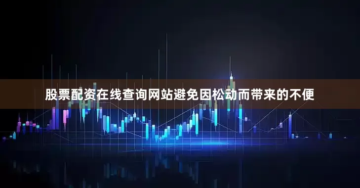 股票配资在线查询网站避免因松动而带来的不便