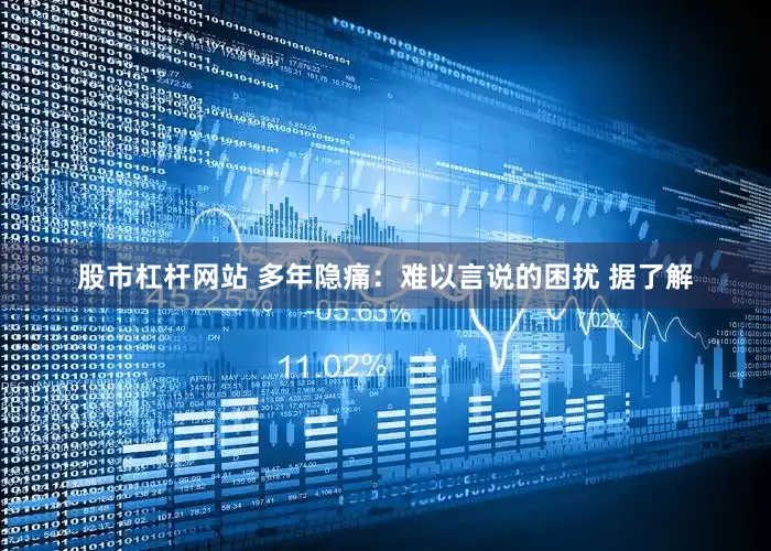 股市杠杆网站 多年隐痛：难以言说的困扰 据了解