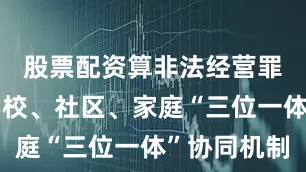 股票配资算非法经营罪吗深化学校、社区、家庭“三位一体”协同机制