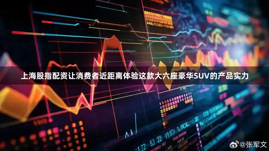 上海股指配资让消费者近距离体验这款大六座豪华SUV的产品实力