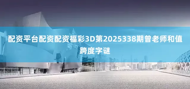 配资平台配资配资福彩3D第2025338期曾老师和值跨度字谜