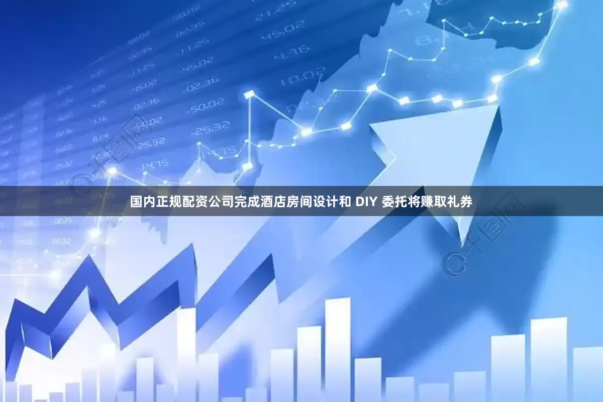 国内正规配资公司完成酒店房间设计和 DIY 委托将赚取礼券