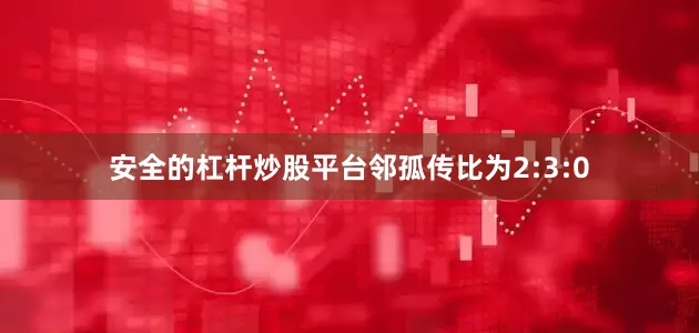 安全的杠杆炒股平台邻孤传比为2:3:0